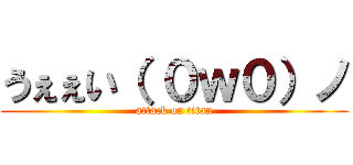 うぇぇい（ ０ｗ０）ノ (attack on titan)