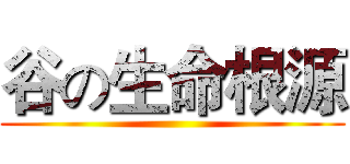 谷の生命根源 ()