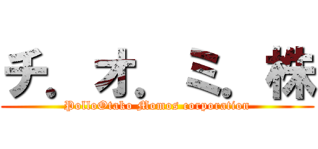 チ．オ．ミ．株 (PolloOtako Momos corporation)