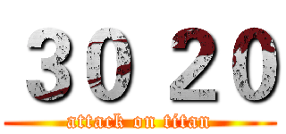 ３０ ２０ (attack on titan)