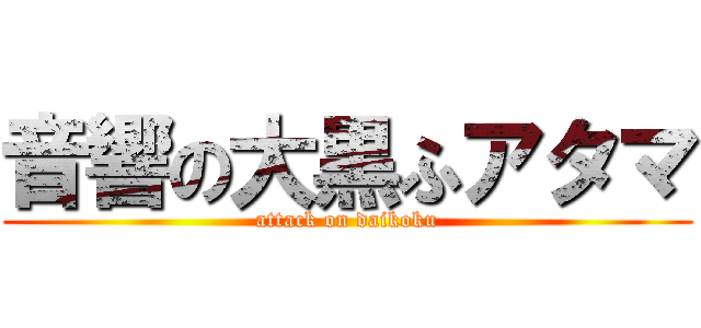 音響の大黒ふアタマ (attack on daikoku)