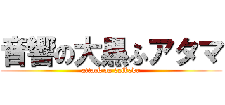 音響の大黒ふアタマ (attack on daikoku)