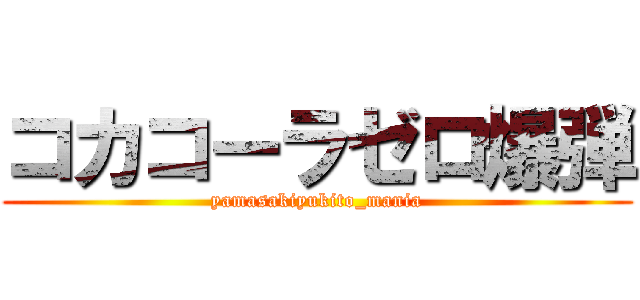 コカコーラゼロ爆弾 (yamasakiyukito_mania)