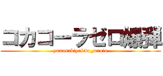 コカコーラゼロ爆弾 (yamasakiyukito_mania)