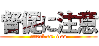 督促に注意 (attack on titan)