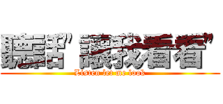 聽話"讓我看看" (Listen let me look)