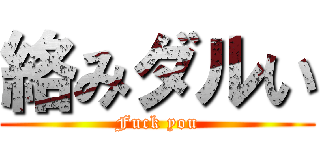 絡みダルい (Fuck you)