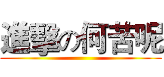 進擊の何苦呢 ()