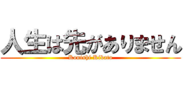 人生は先がありません (Konishi Kikato)