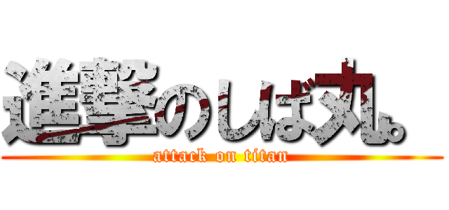 進撃のしば丸。 (attack on titan)