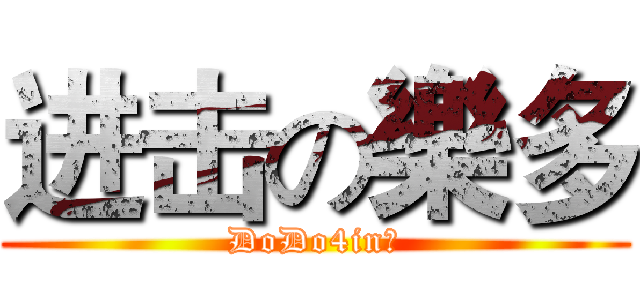 进击の樂多 (DoDo4in？)