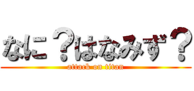 なに？はなみず？ (attack on titan)