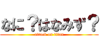 なに？はなみず？ (attack on titan)