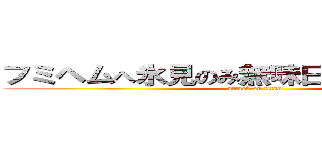 フミヘムへ氷見のみ無味日ぬへ踏み不非峰 (attack on titan)
