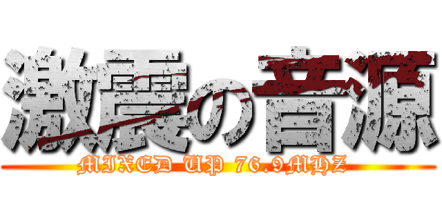 激震の音源 (MIXED UP 76.9MHZ )