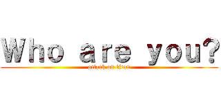 Ｗｈｏ ａｒｅ ｙｏｕ？ (attack on titan)