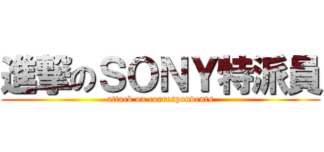 進撃のＳＯＮＹ特派員 (attack on correspondents)