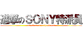 進撃のＳＯＮＹ特派員 (attack on correspondents)