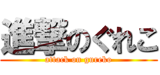 進撃のぐれこ (attack on gureko)