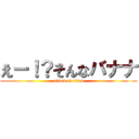 えー！？そんなバナナ (attack on titan)