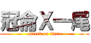 冠侖Ｘ一尾 (attack on titan)