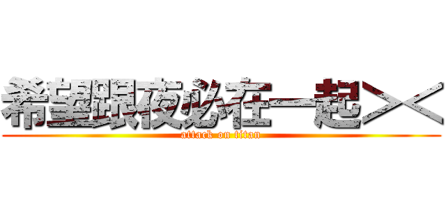 希望跟夜必在一起＞＜ (attack on titan)