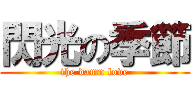 閃光の季節 (the damn love)