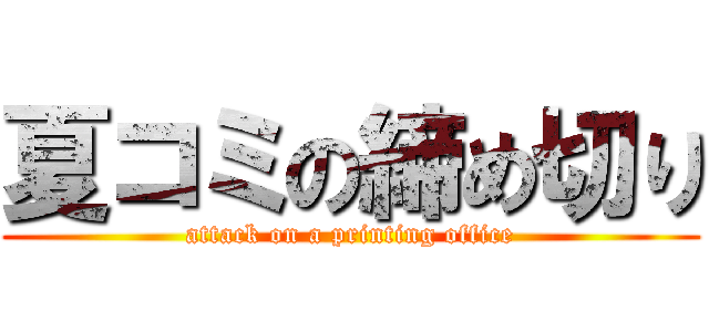 夏コミの締め切り (attack on a printing office)