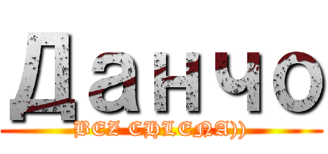 Данчо (BEZ CHLENA)))