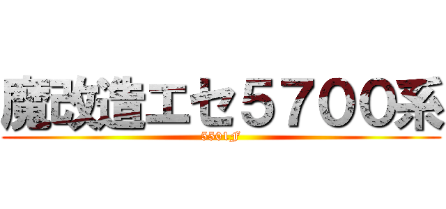 魔改造エセ５７００系 (5501F)