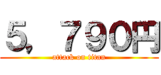 ５，７９０円 (attack on titan)