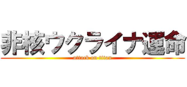 非核ウクライナ運命 (attack on titan)