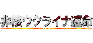 非核ウクライナ運命 (attack on titan)