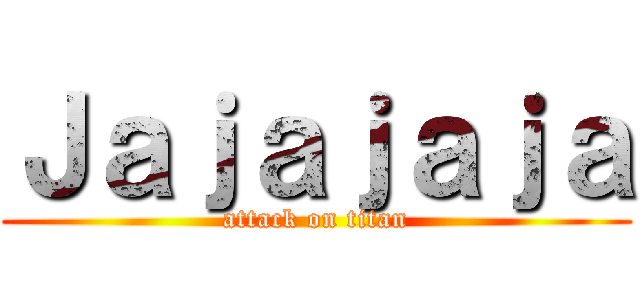Ｊａｊａｊａｊａ (attack on titan)