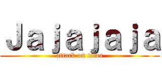 Ｊａｊａｊａｊａ (attack on titan)