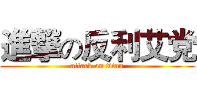 進撃の反利艾党 (attack on titan)