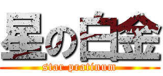 星の白金 (star pratinum)