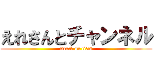 えれさんとチャンネル (attack on titan)