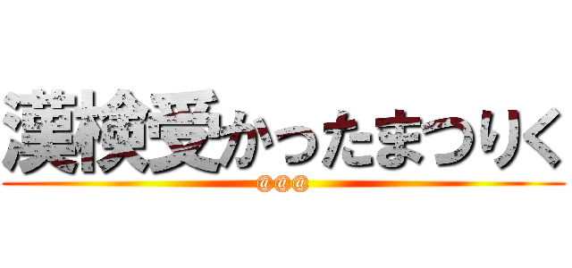 漢検受かったまつりく (@@@)