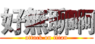 好無聊啊 (attack on titan)