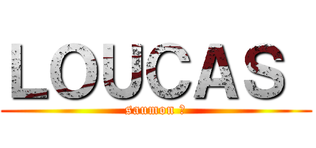 ＬＯＵＣＡＳ  (saumon 😗)