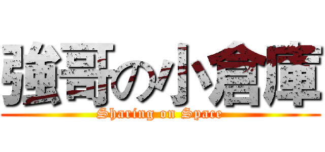 強哥の小倉庫 (Sharing on Space)