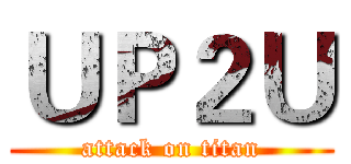 ＵＰ２Ｕ (attack on titan)