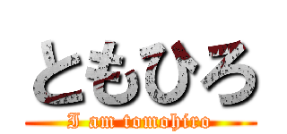 ともひろ (I am tomohiro)