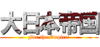 大日本帝国 (For the Empire!)