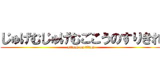 じゅげむじゅげむごこうのすりきれ (attack on titan)