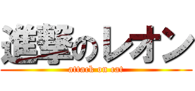進撃のレオン (attack on cat)