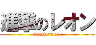 進撃のレオン (attack on cat)