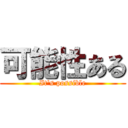 可能性ある (It\'s possible)