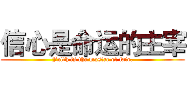 信心是命运的主宰 (Faith is the master of fate.)